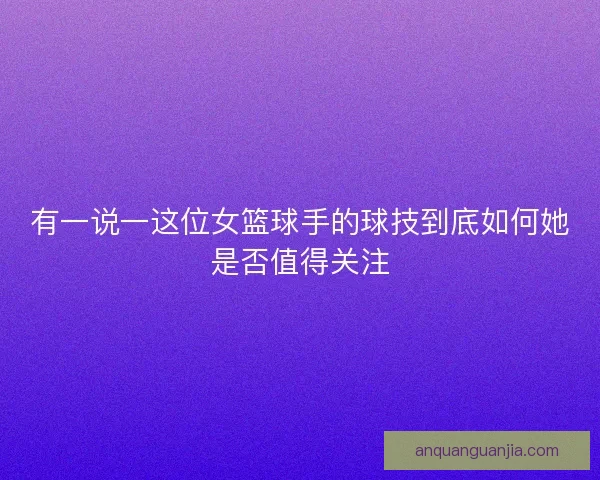 有一说一这位女篮球手的球技到底如何她是否值得关注