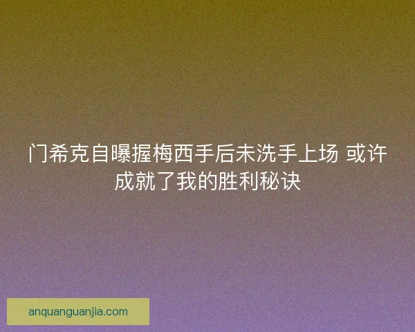 门希克自曝握梅西手后未洗手上场 或许成就了我的胜利秘诀