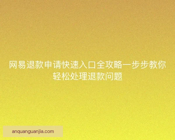网易退款申请快速入口全攻略一步步教你轻松处理退款问题