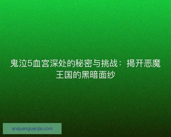 鬼泣5血宫深处的秘密与挑战：揭开恶魔王国的黑暗面纱