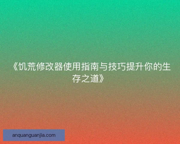 《饥荒修改器使用指南与技巧提升你的生存之道》