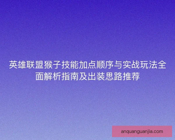 英雄联盟猴子技能加点顺序与实战玩法全面解析指南及出装思路推荐