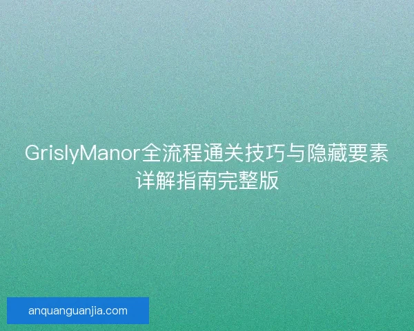 GrislyManor全流程通关技巧与隐藏要素详解指南完整版