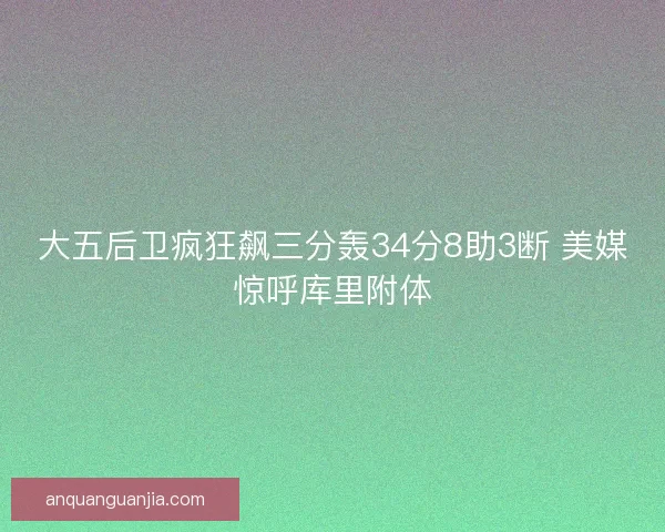 大五后卫疯狂飙三分轰34分8助3断 美媒惊呼库里附体