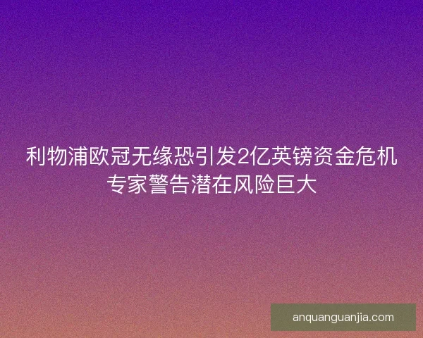 利物浦欧冠无缘恐引发2亿英镑资金危机专家警告潜在风险巨大