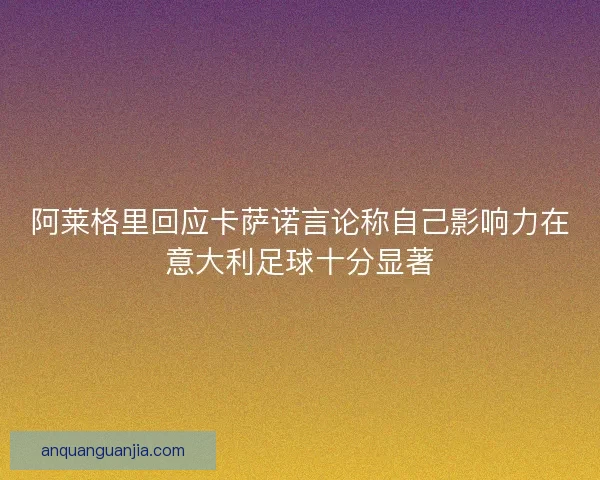 阿莱格里回应卡萨诺言论称自己影响力在意大利足球十分显著