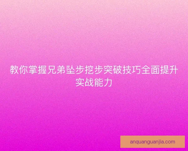 教你掌握兄弟坠步挖步突破技巧全面提升实战能力