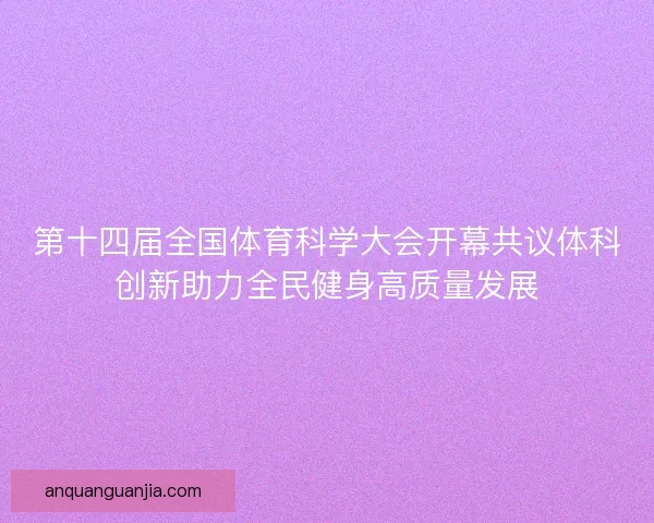 第十四届全国体育科学大会开幕共议体科创新助力全民健身高质量发展