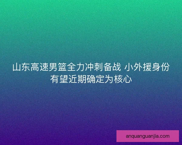 山东高速男篮全力冲刺备战 小外援身份有望近期确定为核心