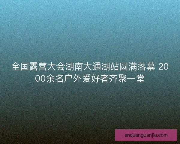 全国露营大会湖南大通湖站圆满落幕 2000余名户外爱好者齐聚一堂