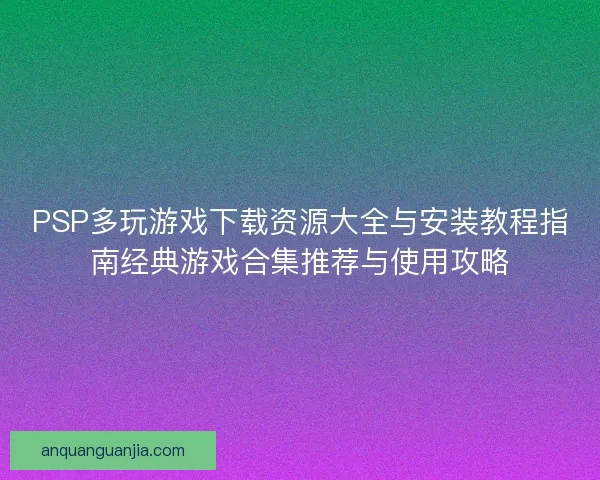 PSP多玩游戏下载资源大全与安装教程指南经典游戏合集推荐与使用攻略