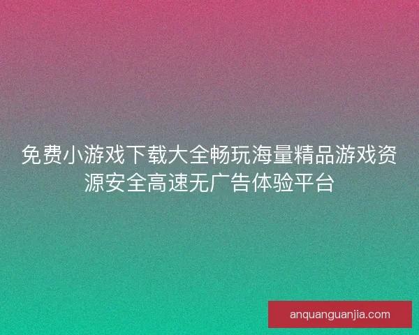 免费小游戏下载大全畅玩海量精品游戏资源安全高速无广告体验平台