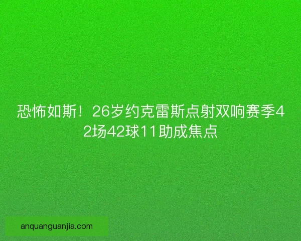 恐怖如斯！26岁约克雷斯点射双响赛季42场42球11助成焦点