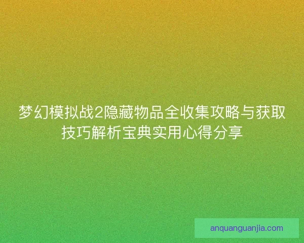 梦幻模拟战2隐藏物品全收集攻略与获取技巧解析宝典实用心得分享