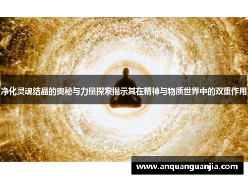 净化灵魂结晶的奥秘与力量探索揭示其在精神与物质世界中的双重作用