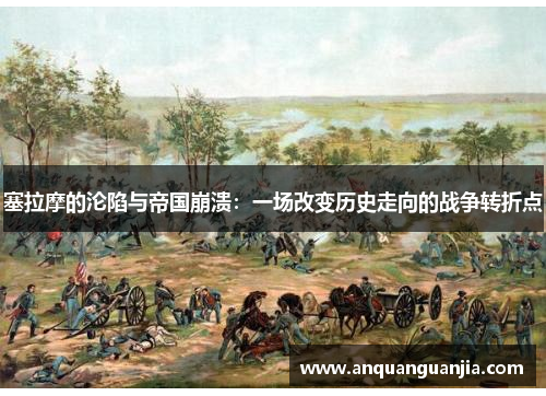 塞拉摩的沦陷与帝国崩溃：一场改变历史走向的战争转折点