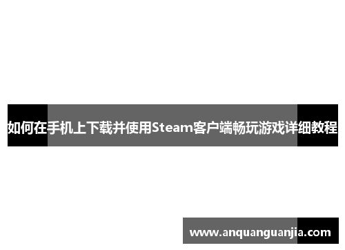 如何在手机上下载并使用Steam客户端畅玩游戏详细教程